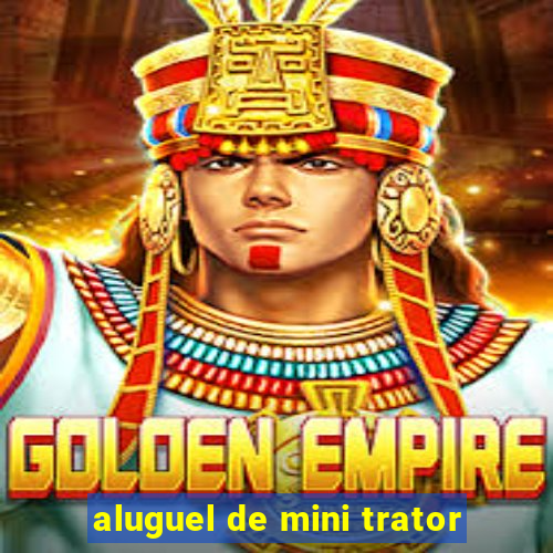 aluguel de mini trator